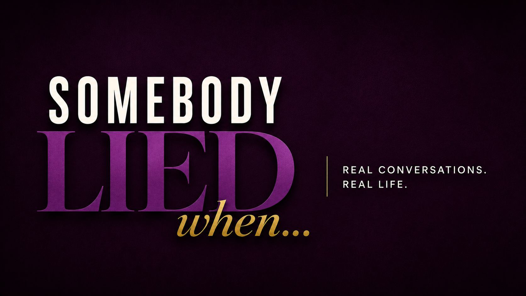 Somebody Lied When... podcast — Real Conversations. Real Life.